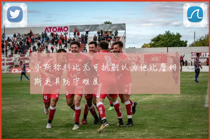 小斯称科比无可挑剔认为他比詹姆斯更具防守难度