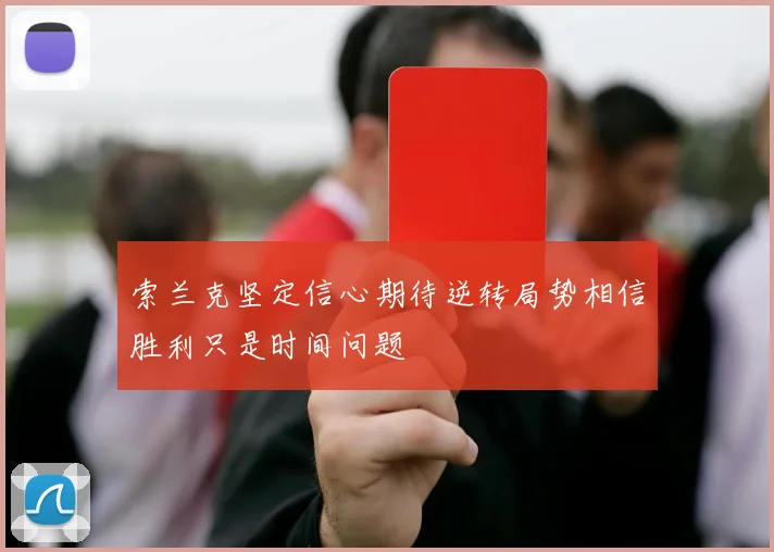 索兰克坚定信心期待逆转局势相信胜利只是时间问题