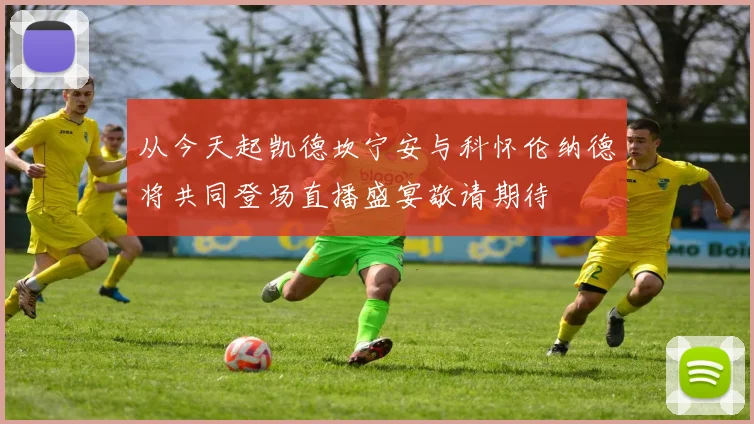 从今天起凯德坎宁安与科怀伦纳德将共同登场直播盛宴敬请期待