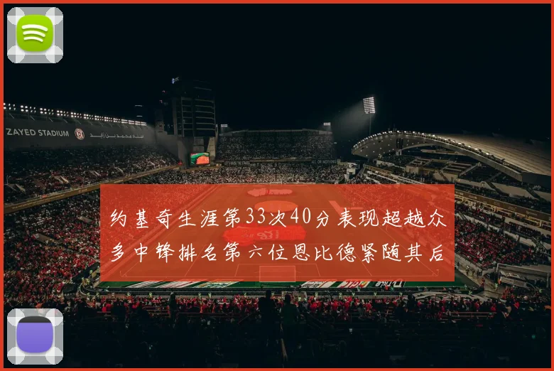 约基奇生涯第33次40分表现超越众多中锋排名第六位恩比德紧随其后