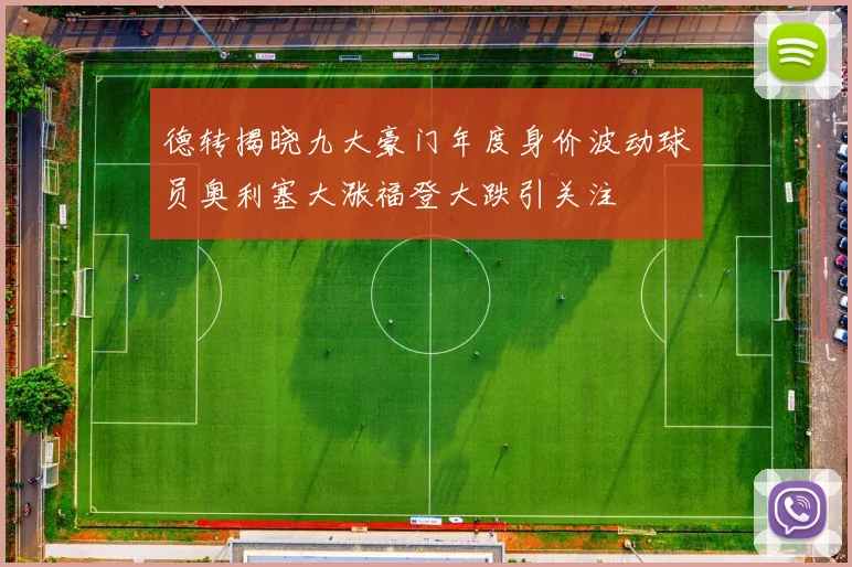 德转揭晓九大豪门年度身价波动球员奥利塞大涨福登大跌引关注