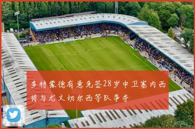 多特蒙德有意免签28岁中卫塞内西将与尤文切尔西等队争夺