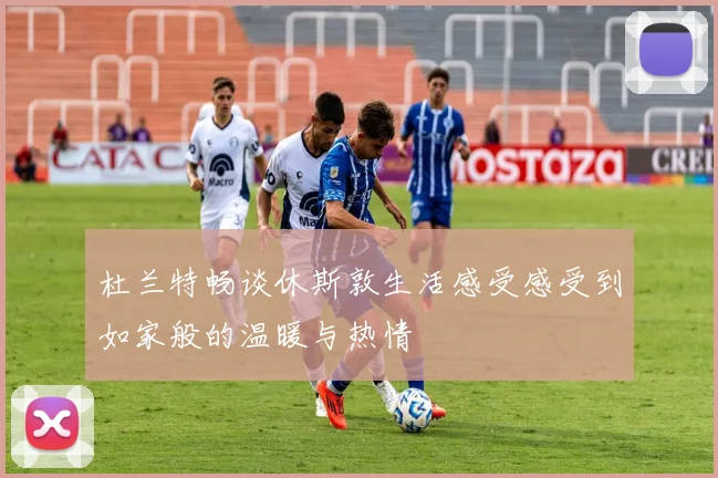杜兰特畅谈休斯敦生活感受感受到如家般的温暖与热情