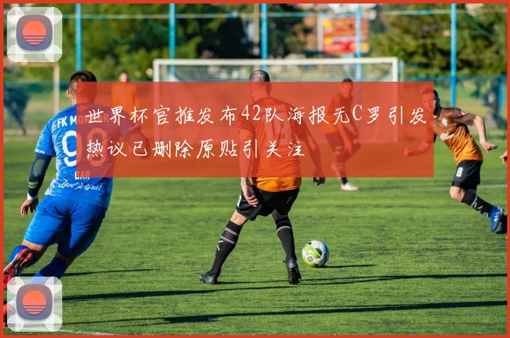 世界杯官推发布42队海报无C罗引发热议已删除原贴引关注